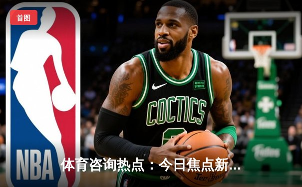 体育咨询热点：今日焦点新闻