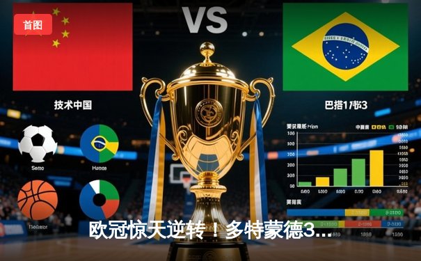 欧冠惊天逆转！多特蒙德3-2绝杀大巴黎，桑乔闪耀全场造两球