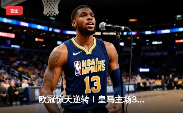 欧冠惊天逆转！皇马主场3-1力克拜仁，维尼修斯双响本泽马绝杀