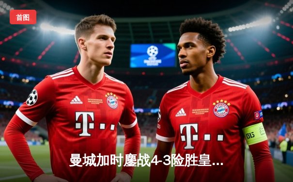 曼城加时鏖战4-3险胜皇马，德布劳内传射主导进球盛宴