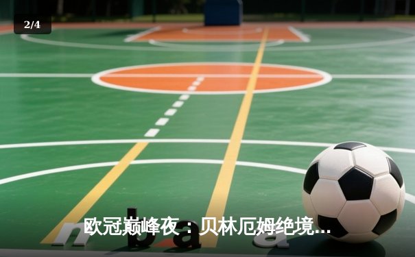 欧冠巅峰夜：贝林厄姆绝境救主 皇家马德里3-2逆转拜仁慕尼黑 - 2