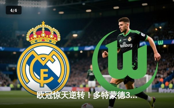 欧冠惊天逆转！多特蒙德3-2绝杀马竞，菲尔克鲁格制胜球点燃威斯特法伦 - 4