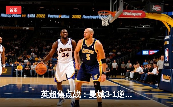 英超焦点战：曼城3-1逆转曼联，哈兰德双响领跑射手榜