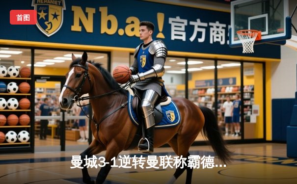 曼城3-1逆转曼联称霸德比，哈兰德双响锁定胜局