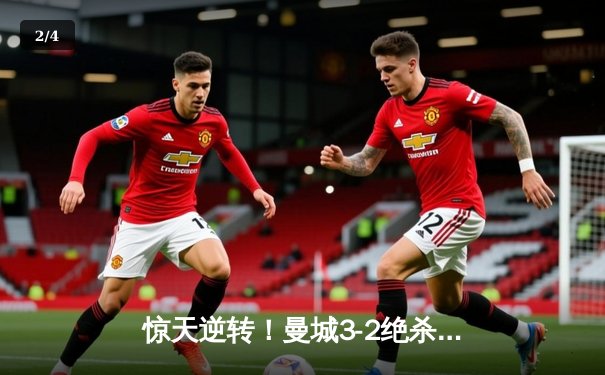 惊天逆转！曼城3-2绝杀拜仁，哈兰德双响锁定胜局 - 2