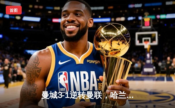 曼城3-1逆转曼联，哈兰德双响+助攻，英超争冠白热化