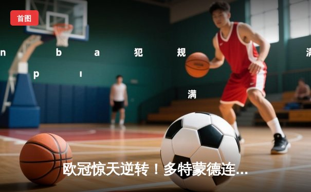 欧冠惊天逆转！多特蒙德连追三球4-3淘汰巴黎，桑乔独造两球主宰伊杜纳信号公园