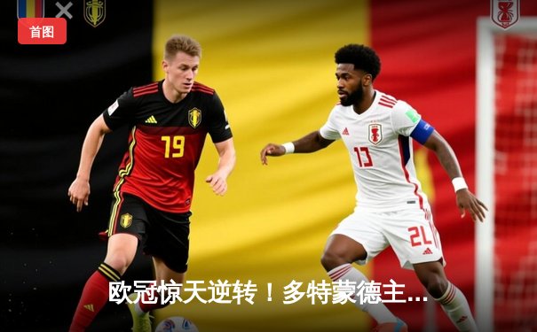 欧冠惊天逆转！多特蒙德主场连扳三球淘汰巴黎圣日耳曼