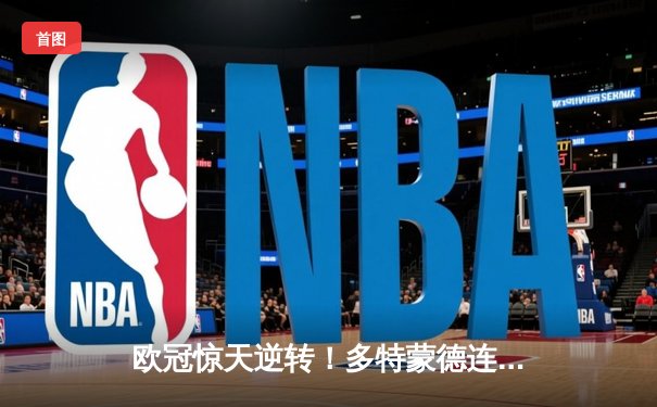 欧冠惊天逆转！多特蒙德连扳三球3-2淘汰巴黎，桑乔独造两球闪耀全场