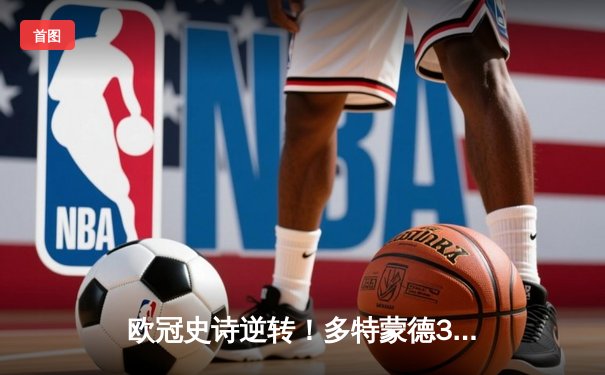 欧冠史诗逆转！多特蒙德3-2绝杀马竞，罗伊斯传射建功创纪录