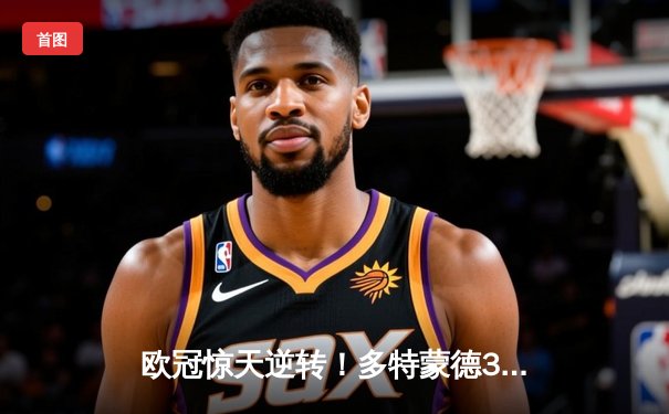 欧冠惊天逆转！多特蒙德3-2绝杀巴黎，桑乔独造两球闪耀威斯特法伦