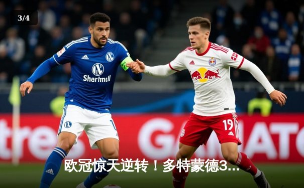 欧冠惊天逆转！多特蒙德3-2绝杀马竞，菲尔克鲁格制胜球点燃威斯特法伦 - 3