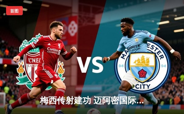 梅西传射建功 迈阿密国际3-1逆转华盛顿联 豪取联赛三连胜