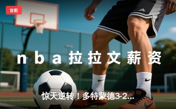 惊天逆转！多特蒙德3-2绝杀巴黎，桑乔独造两球主导欧冠经典战