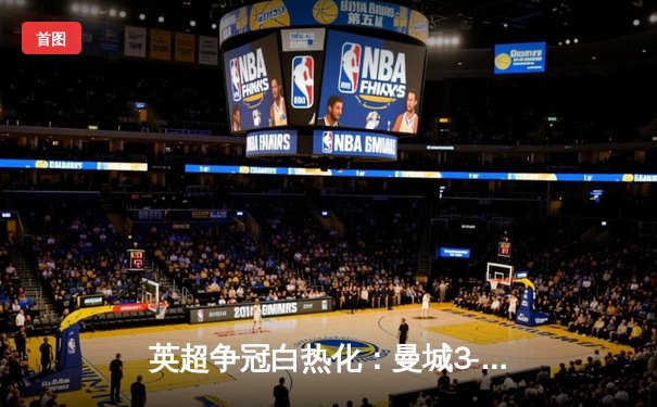 英超争冠白热化：曼城3-1逆转西汉姆联，哈兰德双响锁定关键三分