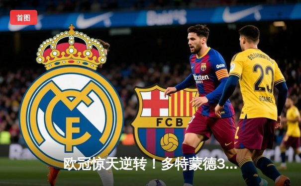 欧冠惊天逆转！多特蒙德3-2绝杀马竞 罗伊斯替补导演奇迹