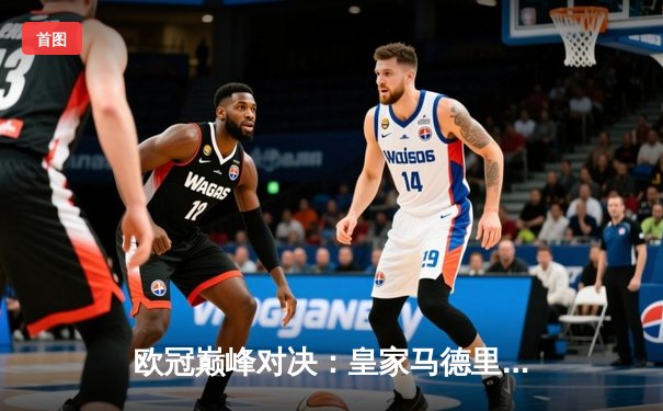 欧冠巅峰对决：皇家马德里加时鏖战3-2力克拜仁慕尼黑，维尼修斯闪耀全场