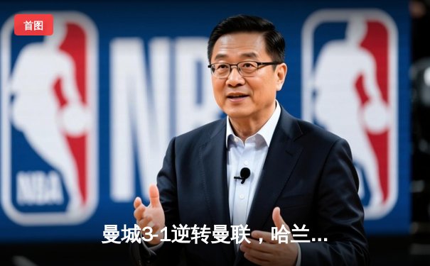 曼城3-1逆转曼联，哈兰德双响领跑射手榜，蓝月亮豪取联赛五连胜