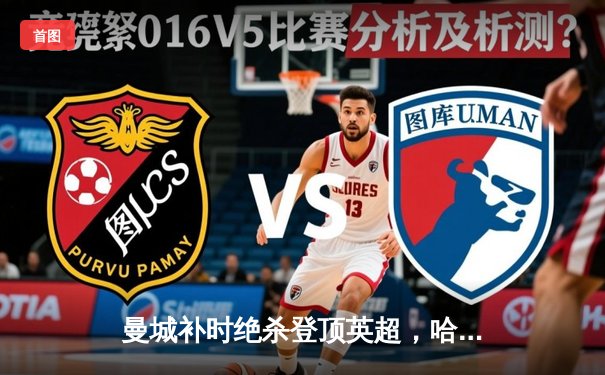 曼城补时绝杀登顶英超，哈兰德双响超神纪录诞生