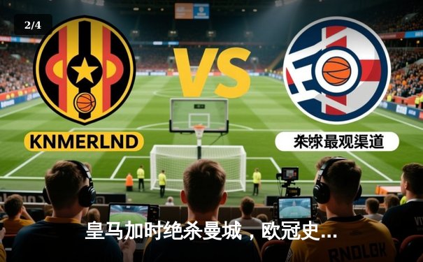 皇马加时绝杀曼城，欧冠史诗对决挺进四强 - 2