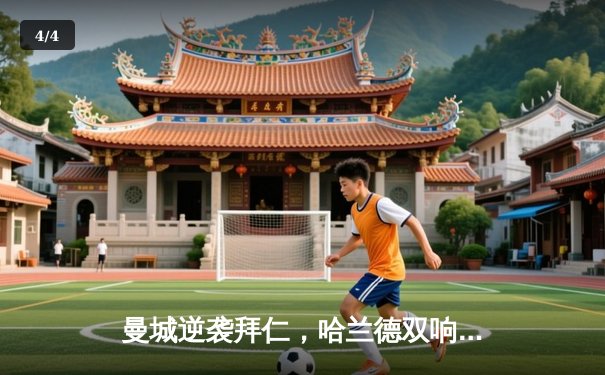 曼城逆袭拜仁，哈兰德双响锁定欧冠四强席位 - 4