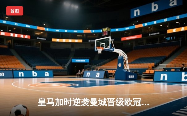 皇马加时逆袭曼城晋级欧冠四强，本泽马戴帽创历史