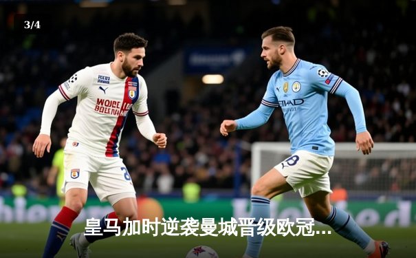 皇马加时逆袭曼城晋级欧冠四强，本泽马戴帽创历史 - 3