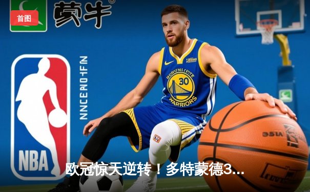 欧冠惊天逆转！多特蒙德3-2绝杀巴黎，桑乔一传一射闪耀威斯特法伦