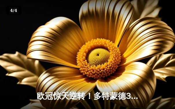 欧冠惊天逆转！多特蒙德3-2绝杀巴黎，桑乔一传一射闪耀威斯特法伦 - 4