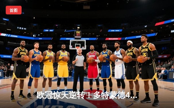 欧冠惊天逆转！多特蒙德4-2绝杀马竞，菲尔克鲁格制胜球点燃威斯特法伦