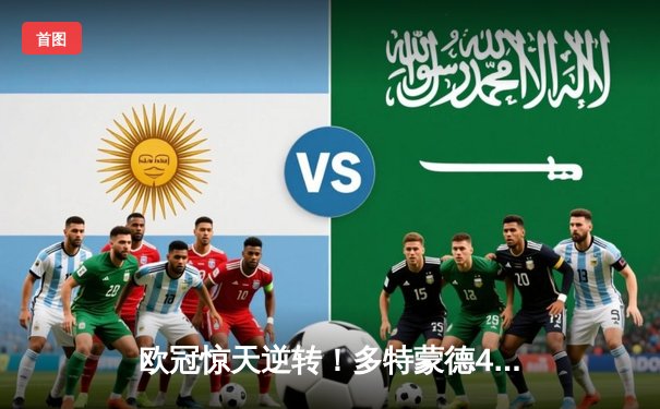 欧冠惊天逆转！多特蒙德4-2绝杀马竞，菲尔克鲁格制胜球点燃威斯特法伦