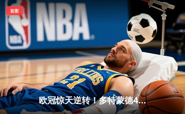 欧冠惊天逆转！多特蒙德4-2绝杀马竞，萨比策传射建功锁定决赛席位