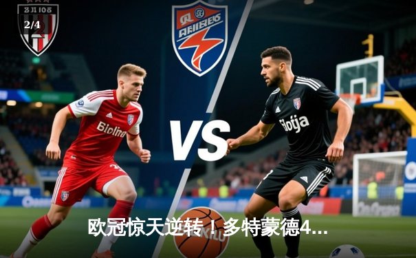 欧冠惊天逆转！多特蒙德4-2绝杀马竞，萨比策传射建功锁定决赛席位 - 2