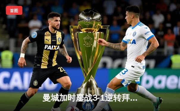 曼城加时鏖战3-1逆转拜仁，哈兰德双响创欧冠纪录