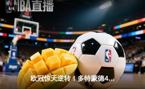 欧冠惊天逆转！多特蒙德4-2绝杀马竞，胡梅尔斯头槌定乾坤 - 4