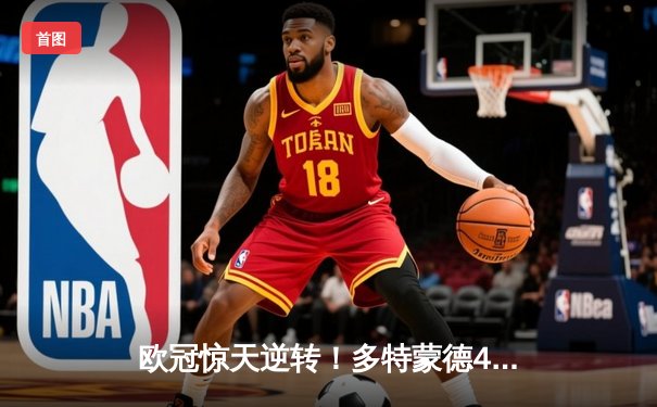 欧冠惊天逆转！多特蒙德4-2绝杀马竞，萨比策传射建功锁定决赛席位
