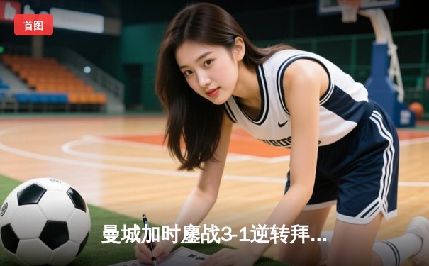 曼城加时鏖战3-1逆转拜仁，哈兰德双响创欧冠纪录