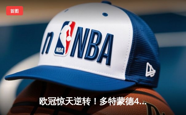 欧冠惊天逆转！多特蒙德4-2绝杀马竞，萨比策传射建功锁定决赛席位