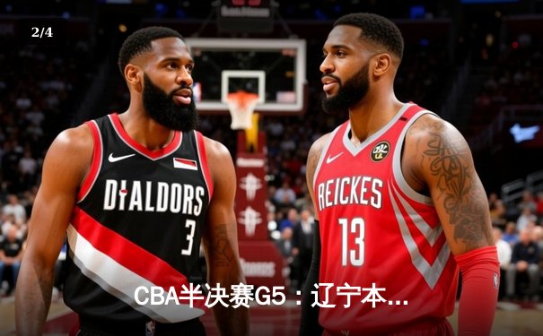 CBA半决赛G5：辽宁本钢加时逆转广东宏远 张镇麟34分创生涯新高 - 2