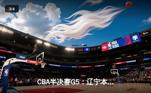 CBA半决赛G5：辽宁本钢加时逆转广东宏远 张镇麟34分创生涯新高 - 3