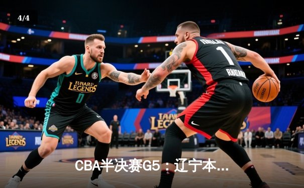 CBA半决赛G5：辽宁本钢加时逆转广东宏远 张镇麟34分创生涯新高 - 4