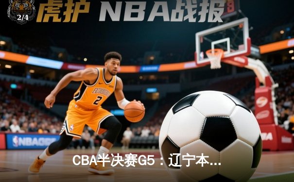 CBA半决赛G5：辽宁本钢加时逆转广东宏远 张镇麟34分创生涯新高 - 2