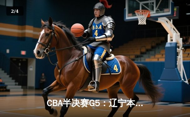 CBA半决赛G5：辽宁本钢加时逆转广东宏远 赵继伟37分创生涯新高 - 2