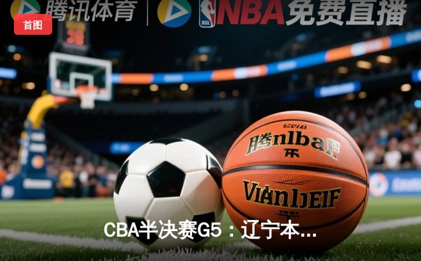 CBA半决赛G5：辽宁本钢加时逆转广东宏远 赵继伟37分创生涯新高