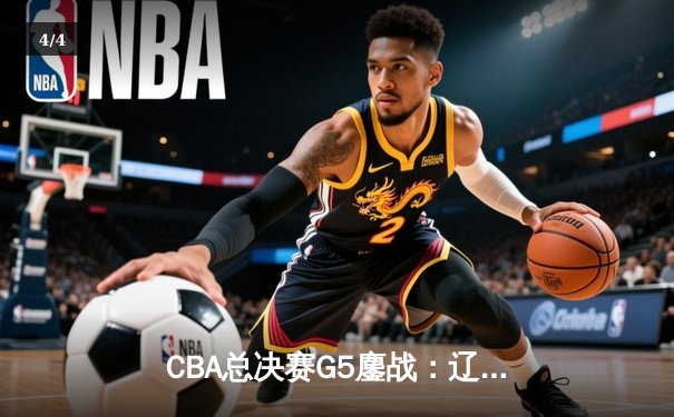 CBA总决赛G5鏖战：辽宁本钢加时险胜广东宏远，赵继伟37分加冕FMVP - 4