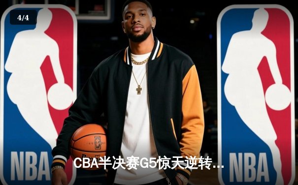 CBA半决赛G5惊天逆转！辽宁本钢加时险胜广东宏远晋级总决赛 - 4