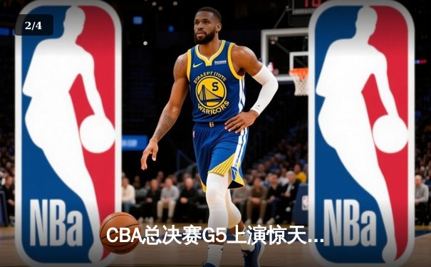 CBA总决赛G5上演惊天逆转 辽宁本钢加时险胜浙江广厦夺队史第三冠 - 2